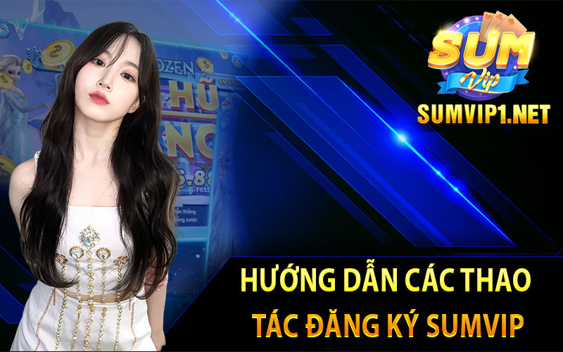 Hướng Dẫn Các Thao Tác Đăng Ký Sumvip