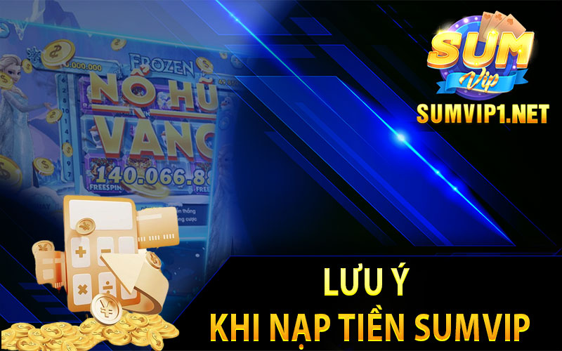 Lưu Ý Khi Nạp Tiền Sumvip