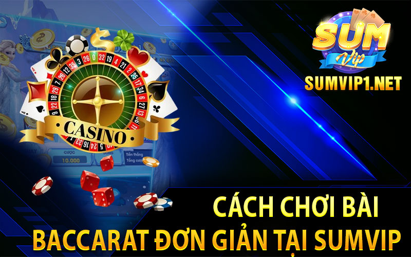 Cách Chơi Bài Baccarat Đơn Giản Tại Sumvip