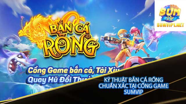 Kỹ thuật bắn cá rồng chuẩn xác tại cổng game Sumvip